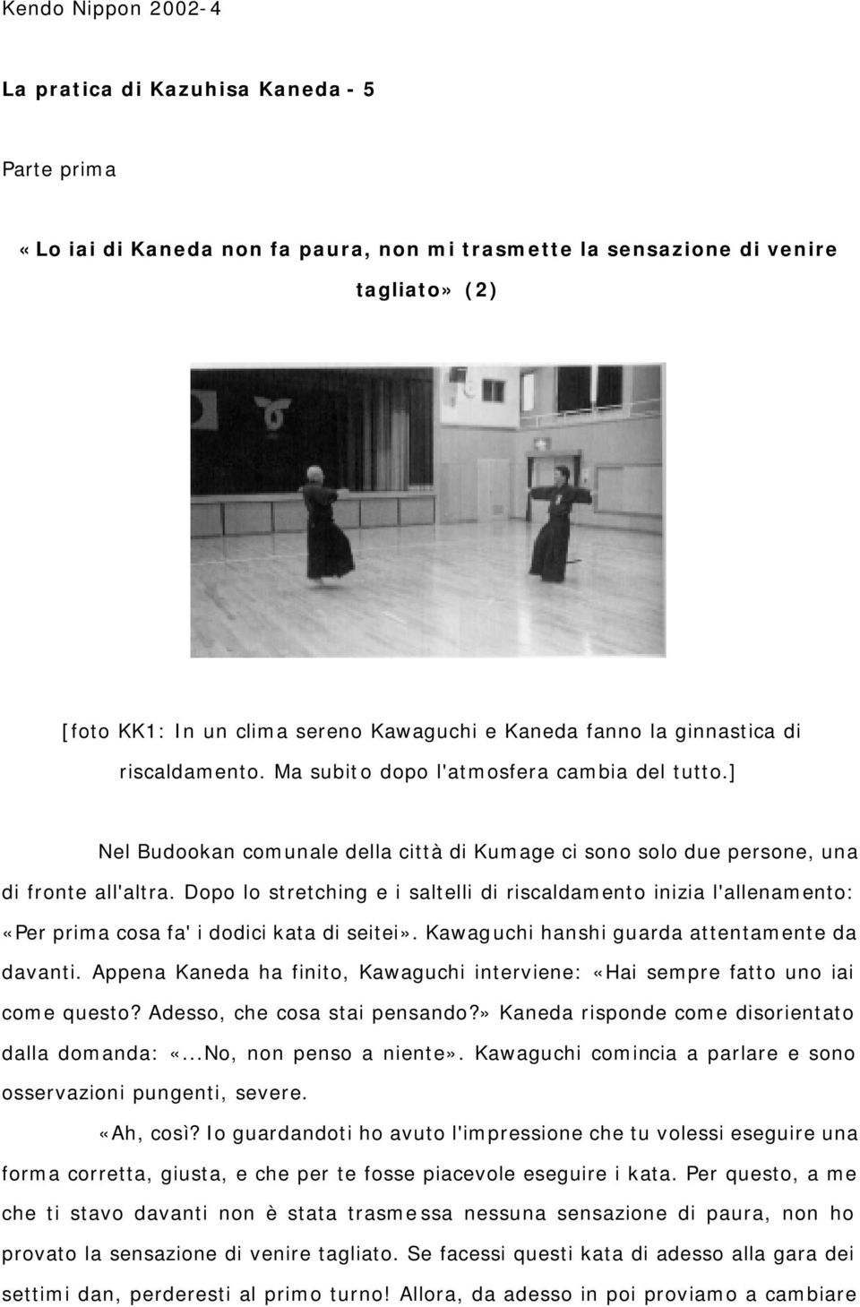 Dopo lo stretching e i saltelli di riscaldamento inizia l'allenamento: «Per prima cosa fa' i dodici kata di seitei». Kawaguchi hanshi guarda attentamente da davanti.