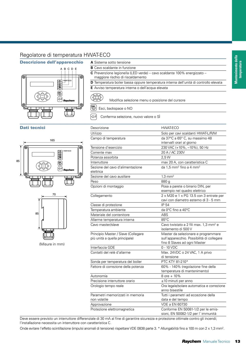 backspace o NO Conferma selezione, nuovo valore o SÌ Dati tecnici Descrizione HWAT-ECO Utilizzo Solo per cavi scaldanti HWAT-L/R/M 165 Campo di da 37 C a 65 C, su massimo 48 intervalli orari al