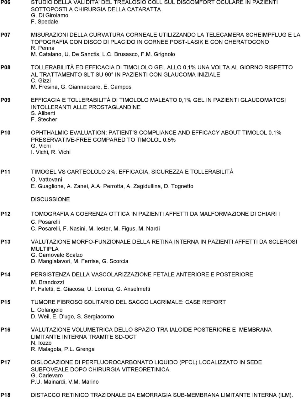 M. Grignolo TOLLERABILITÀ ED EFFICACIA DI TIMOLOLO GEL ALLO 0,1% UNA VOLTA AL GIORNO RISPETTO AL TRATTAMENTO SLT SU 90 IN PAZIENTI CON GLAUCOMA INIZIALE C. Gizzi M. Fresina, G. Giannaccare, E.