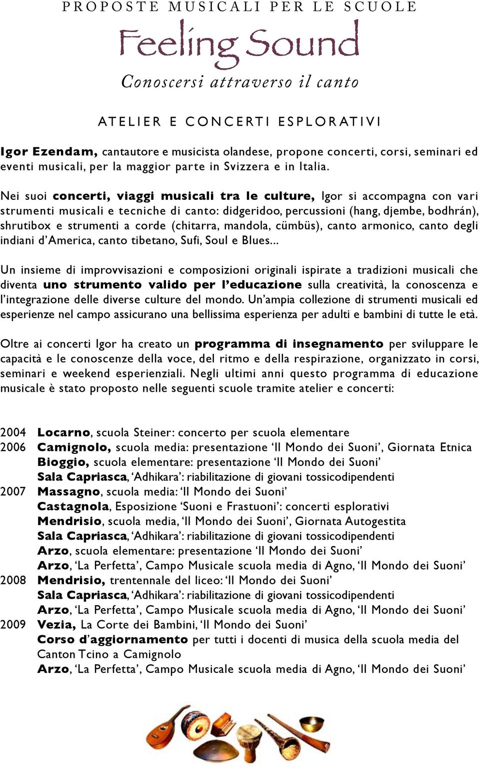 Nei suoi concerti, viaggi musicali tra le culture, Igor si accompagna con vari strumenti musicali e tecniche di canto: didgeridoo, percussioni (hang, djembe, bodhrán), shrutibox e strumenti a corde