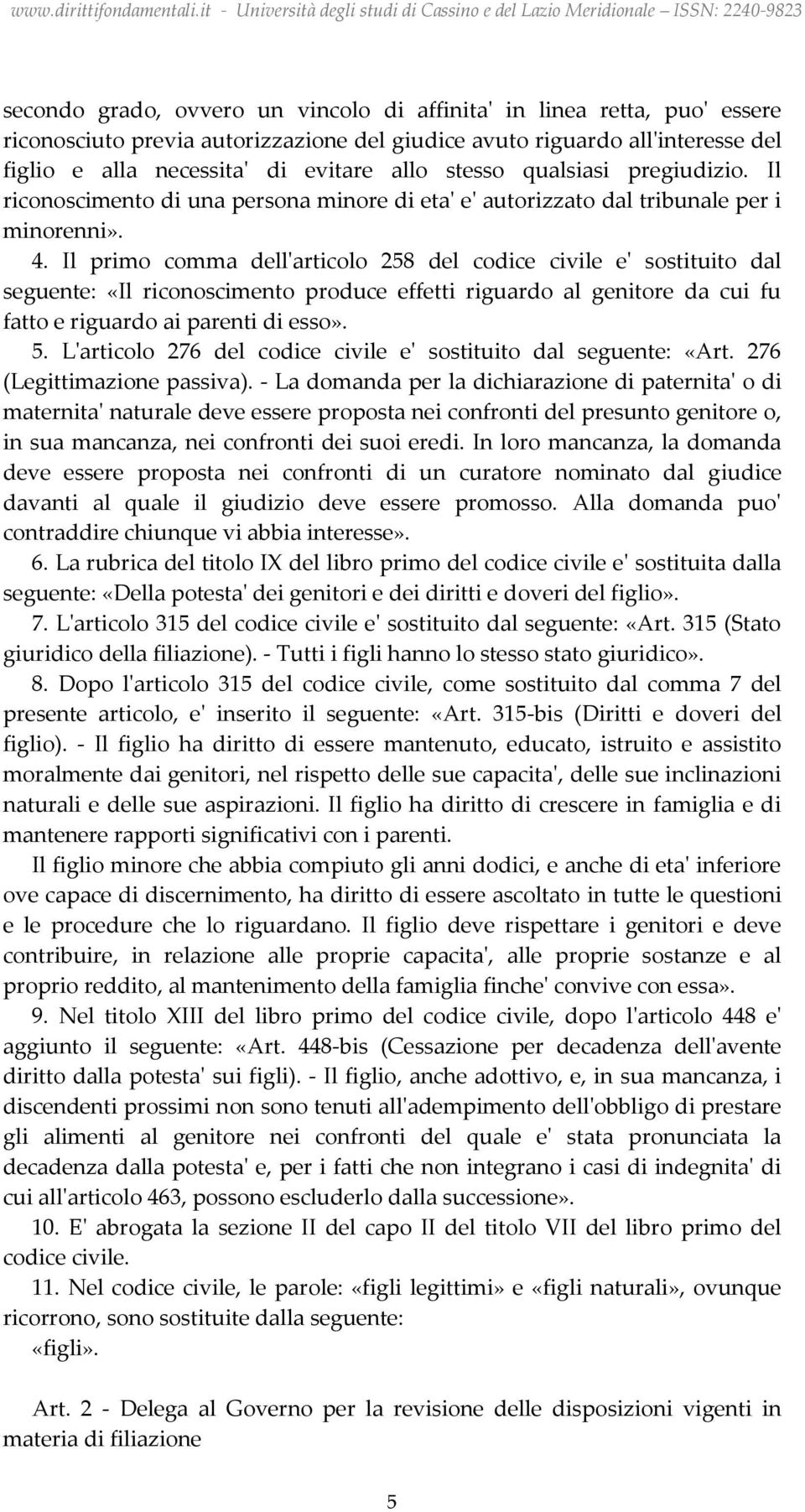 Il primo comma dell'articolo 258 del codice civile e' sostituito dal seguente: «Il riconoscimento produce effetti riguardo al genitore da cui fu fatto e riguardo ai parenti di esso». 5.