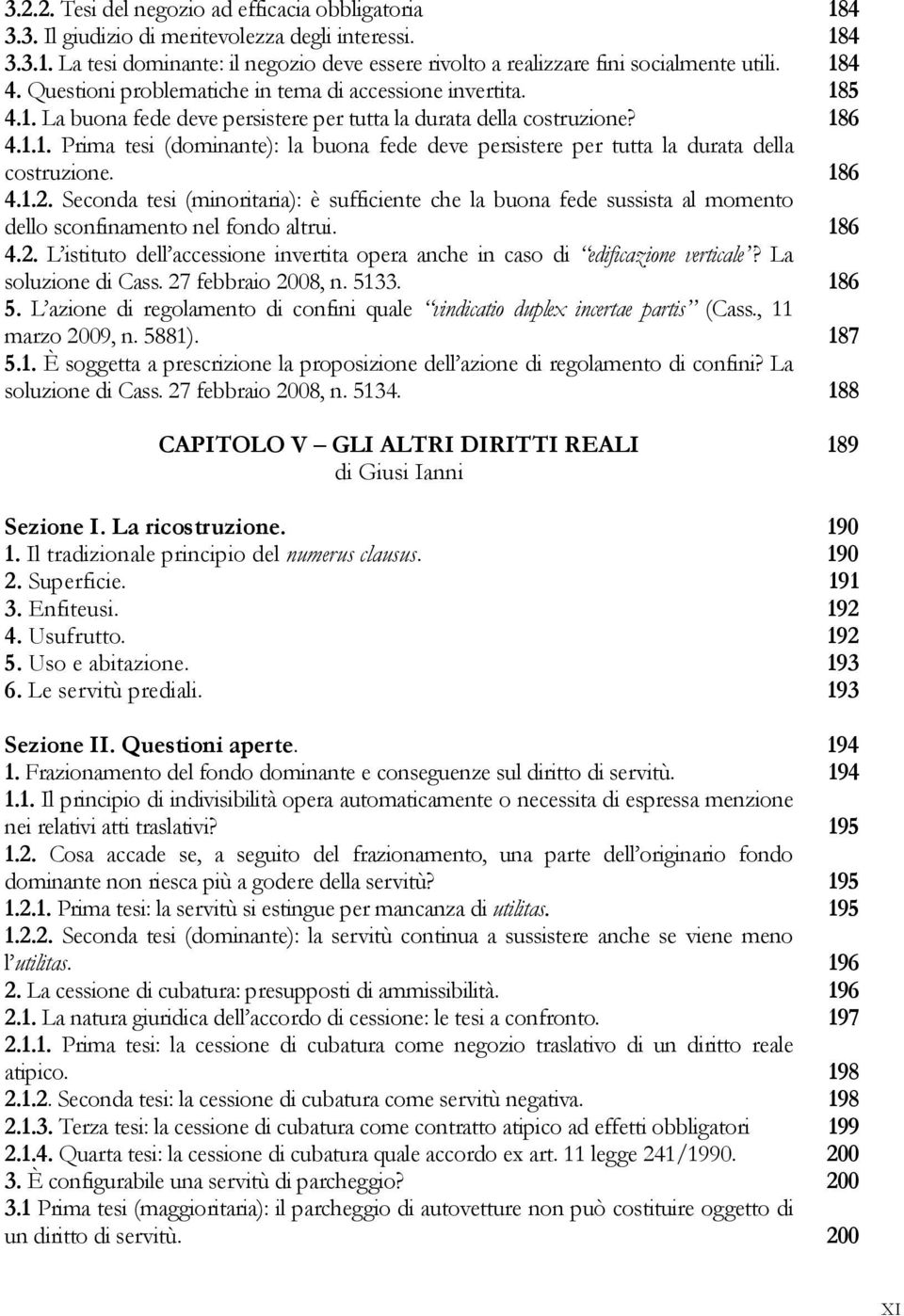 186 4.1.2. Seconda tesi (minoritaria): è sufficiente che la buona fede sussista al momento dello sconfinamento nel fondo altrui. 186 4.2. L istituto dell accessione invertita opera anche in caso di edificazione verticale?