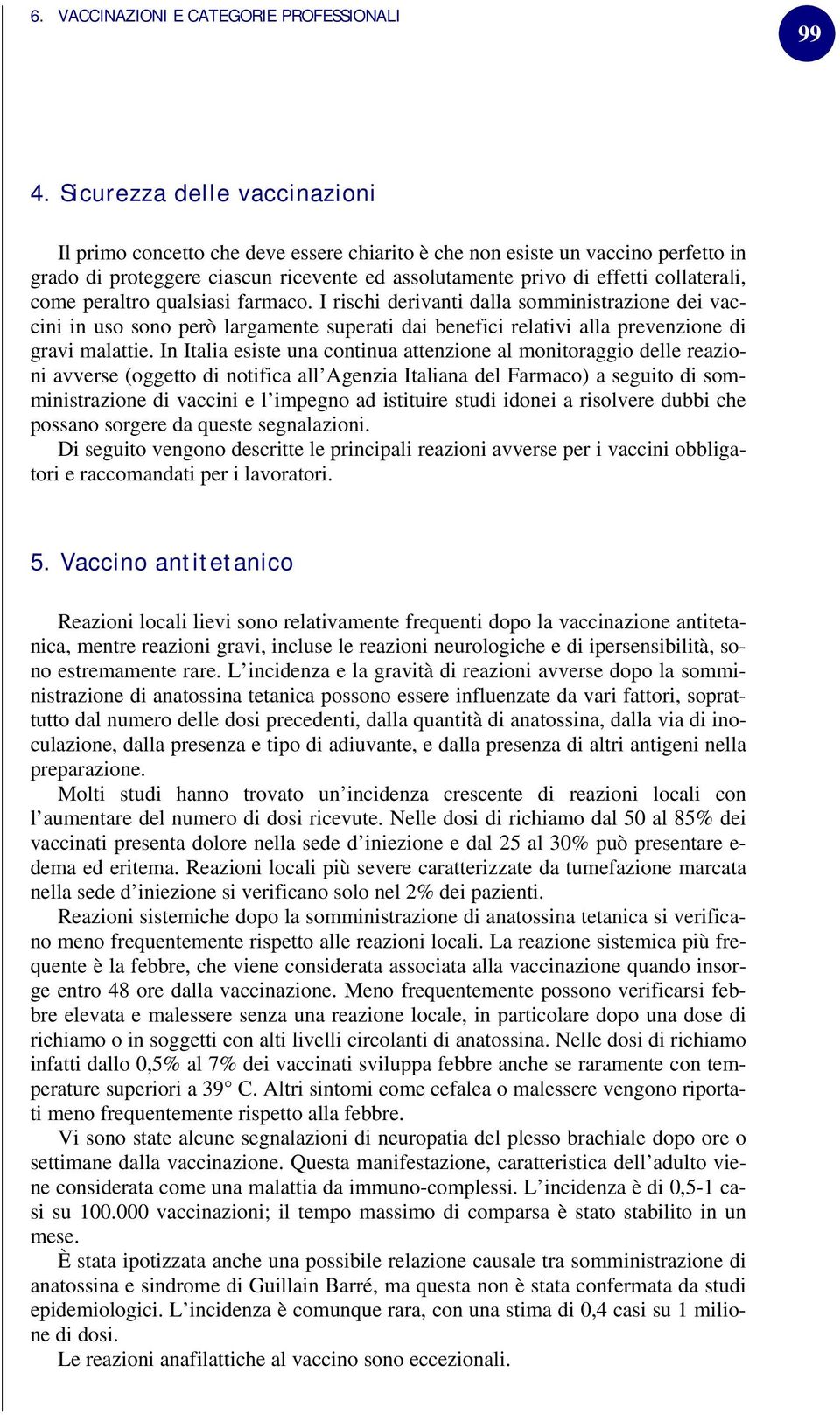 In Italia esiste una continua attenzione al monitoraggio delle reazioni avverse (oggetto di notifica all Agenzia Italiana del Farmaco) a seguito di somministrazione di vaccini e l impegno ad