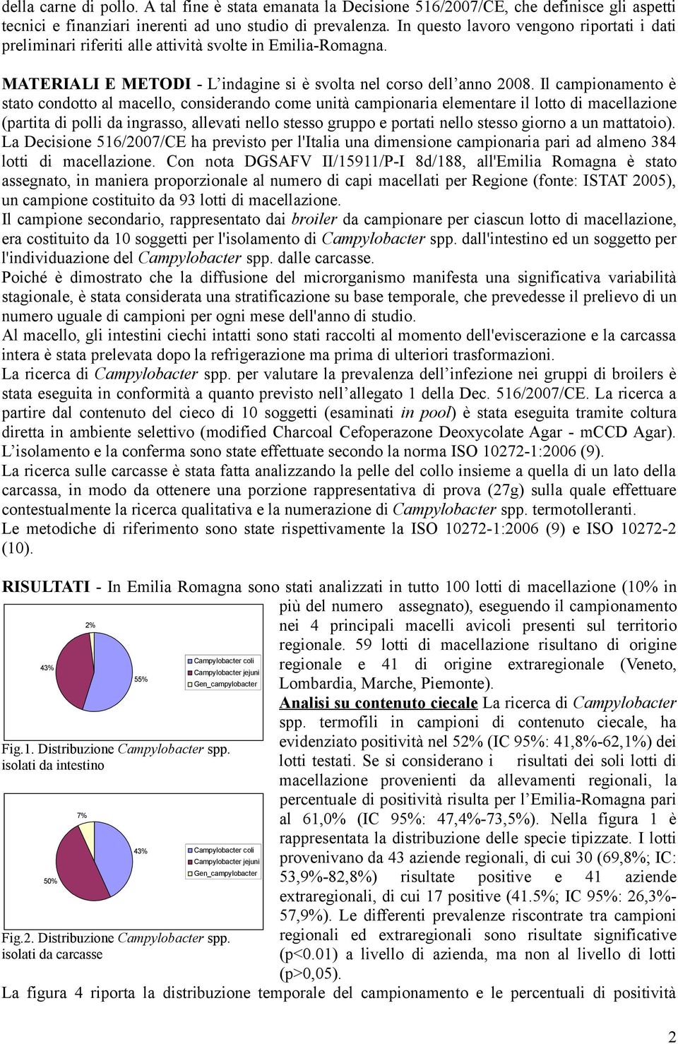 Il campionamento è stato condotto al macello, considerando come unità campionaria elementare il lotto di macellazione (partita di polli da ingrasso, allevati nello stesso gruppo e portati nello