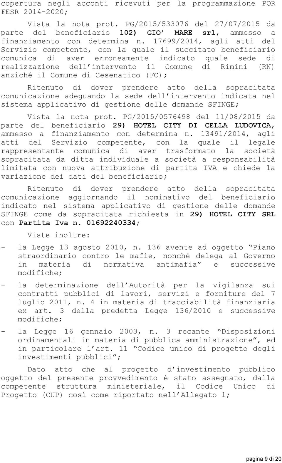 17699/2014, agli atti del Servizio competente, con la quale il succitato beneficiario comunica di aver erroneamente indicato quale sede di realizzazione dell intervento il Comune di Rimini (RN)