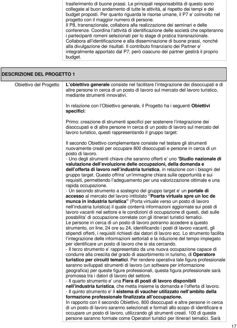 Coordina l attività di identificazione delle società che ospiteranno i partecipanti romeni selezionati per lo stage di pratica transnazionale.