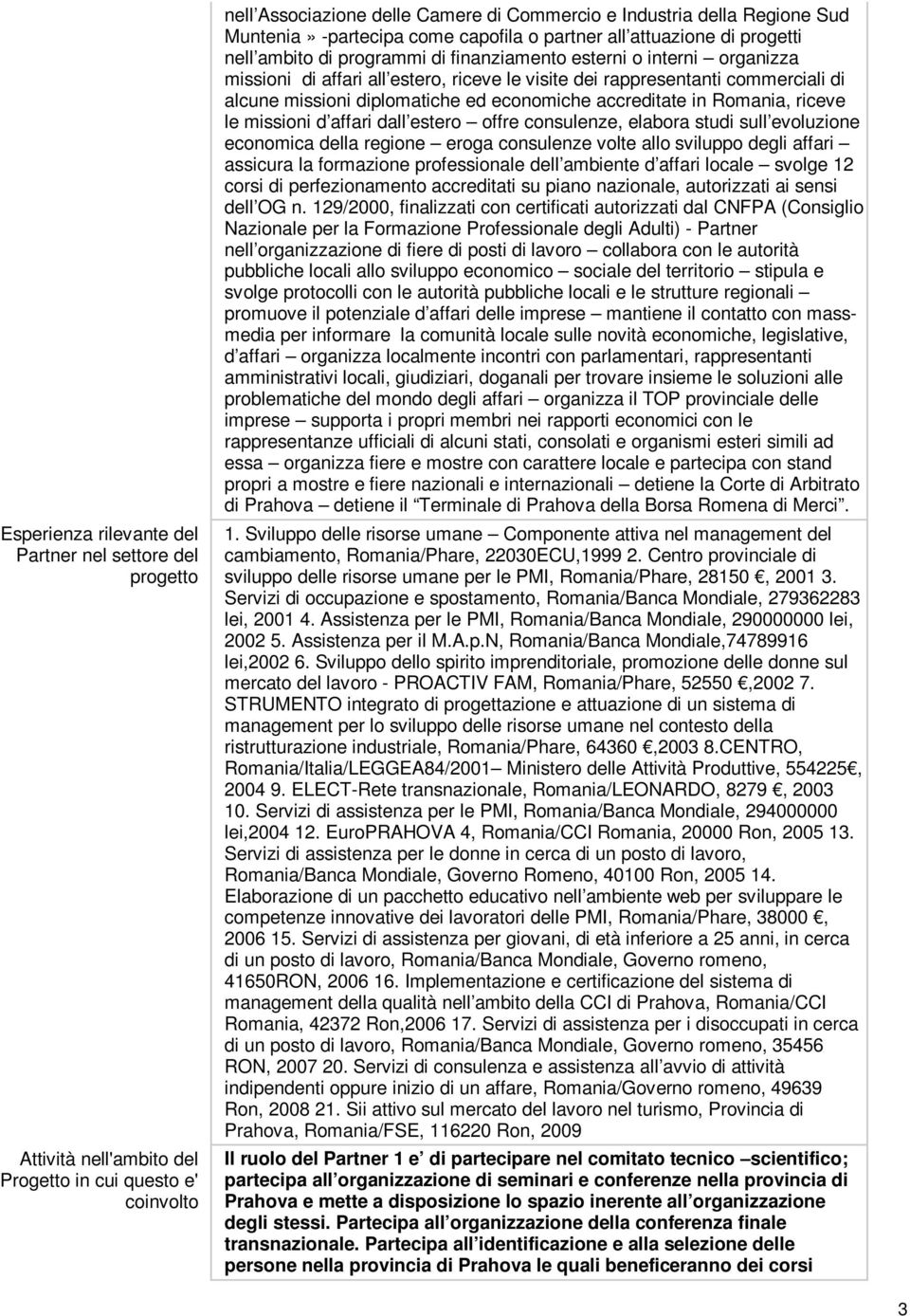 rappresentanti commerciali di alcune missioni diplomatiche ed economiche accreditate in Romania, riceve le missioni d affari dall estero offre consulenze, elabora studi sull evoluzione economica