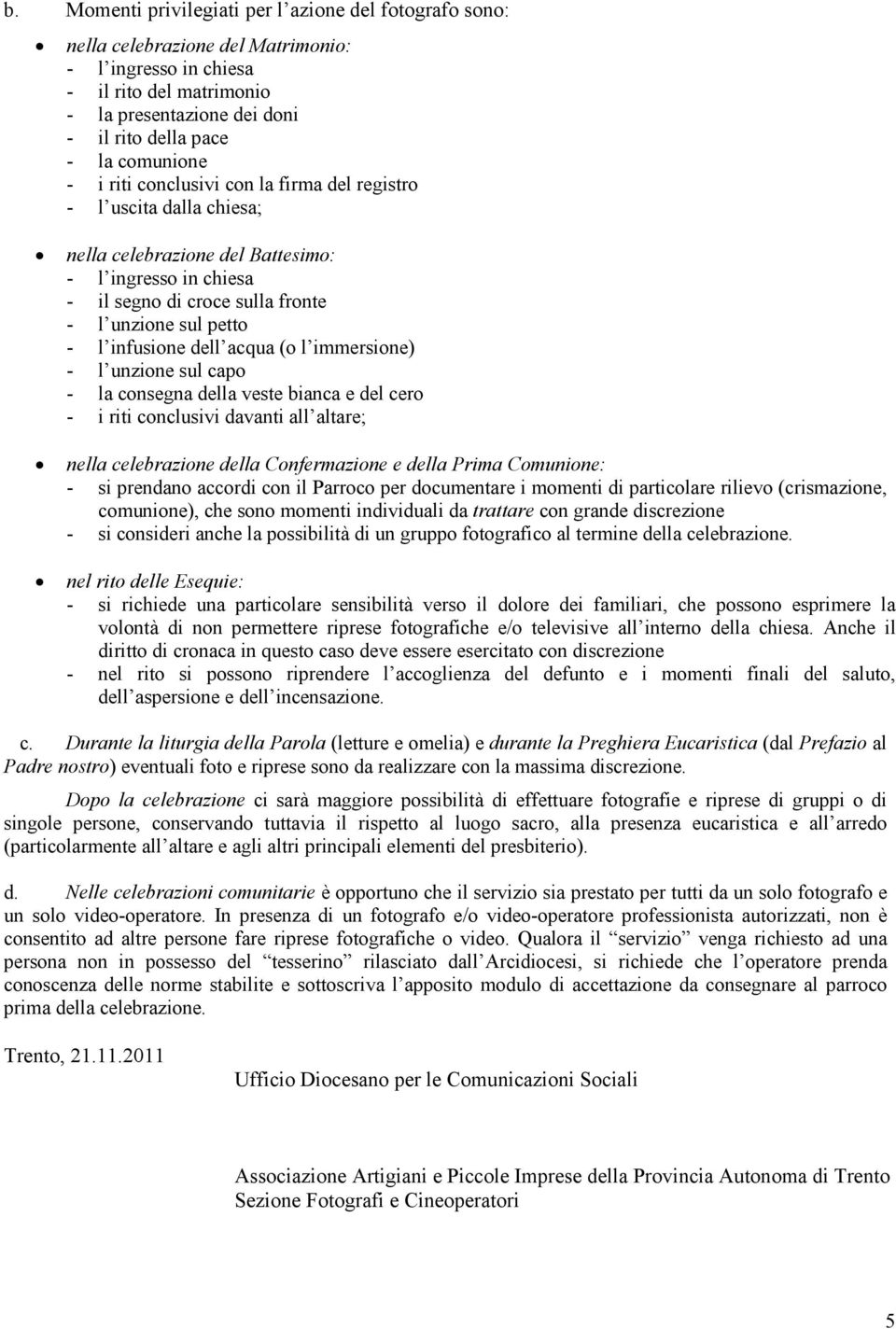 infusione dell acqua (o l immersione) - l unzione sul capo - la consegna della veste bianca e del cero - i riti conclusivi davanti all altare; nella celebrazione della Confermazione e della Prima