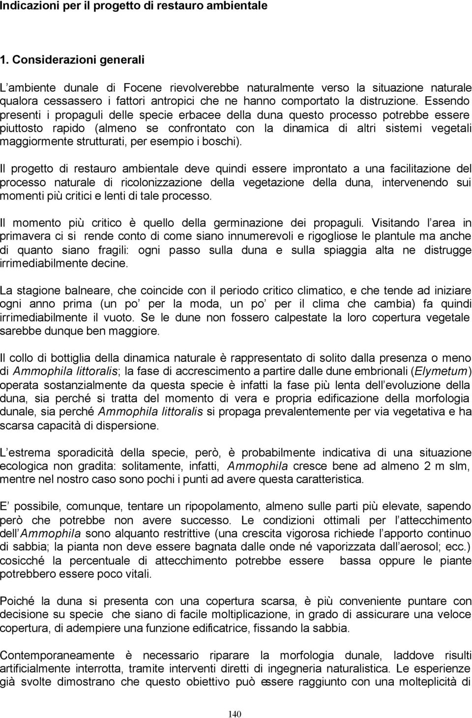 Essendo presenti i propaguli delle specie erbacee della duna questo processo potrebbe essere piuttosto rapido (almeno se confrontato con la dinamica di altri sistemi vegetali maggiormente