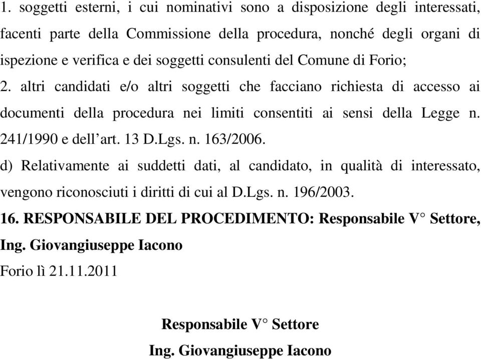 altri candidati e/o altri soggetti che facciano richiesta di accesso ai documenti della procedura nei limiti consentiti ai sensi della Legge n. 241/1990 e dell art. 13 D.Lgs.