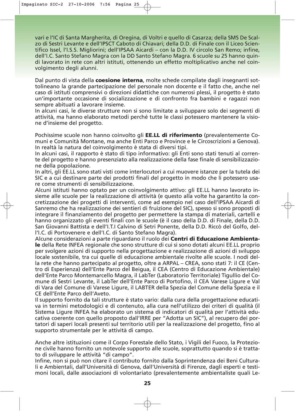 6 scuole su 25 hanno quindi lavorato in rete con altri istituti, ottenendo un effetto moltiplicativo anche nel coinvolgimento degli alunni.