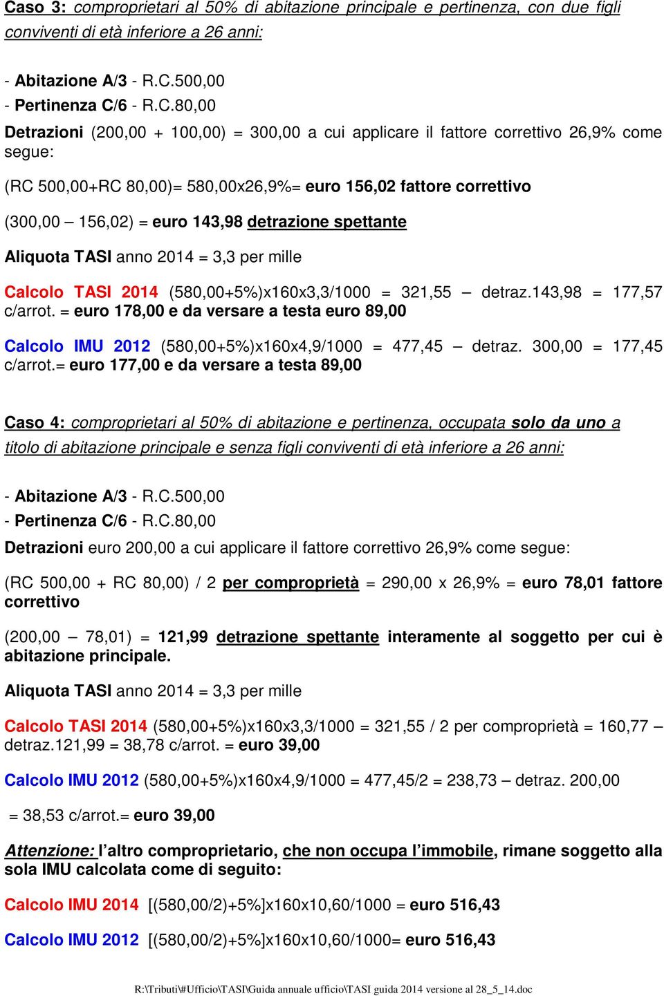 Calcolo TASI 2014 (580,00+5%)x160x3,3/1000 = 321,55 detraz.143,98 = 177,57 c/arrot. = euro 178,00 e da versare a testa euro 89,00 Calcolo IMU 2012 (580,00+5%)x160x4,9/1000 = 477,45 detraz.