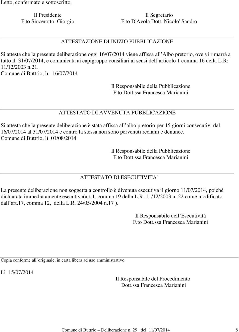 capigruppo consiliari ai sensi dell articolo 1 comma 16 della L.R: 11/12/2003 n.21. Comune di Buttrio, lì 16/07/2014 Il Responsabile della Pubblicazione F.to Dott.