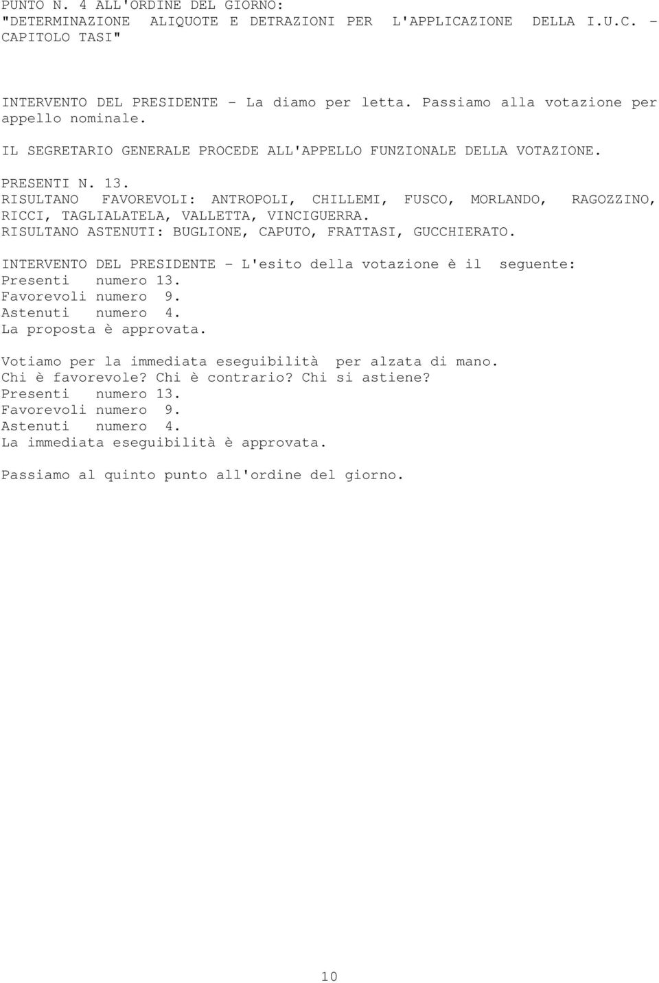 RISULTANO FAVOREVOLI: ANTROPOLI, CHILLEMI, FUSCO, MORLANDO, RAGOZZINO, RICCI, TAGLIALATELA, VALLETTA, VINCIGUERRA. RISULTANO ASTENUTI: BUGLIONE, CAPUTO, FRATTASI, GUCCHIERATO.