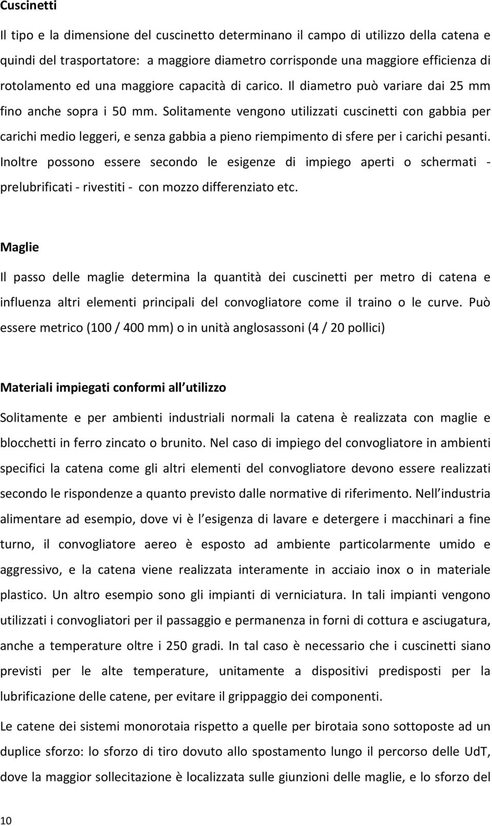 Solitamente vengono utilizzati cuscinetti con gabbia per carichi medio leggeri, e senza gabbia a pieno riempimento di sfere per i carichi pesanti.