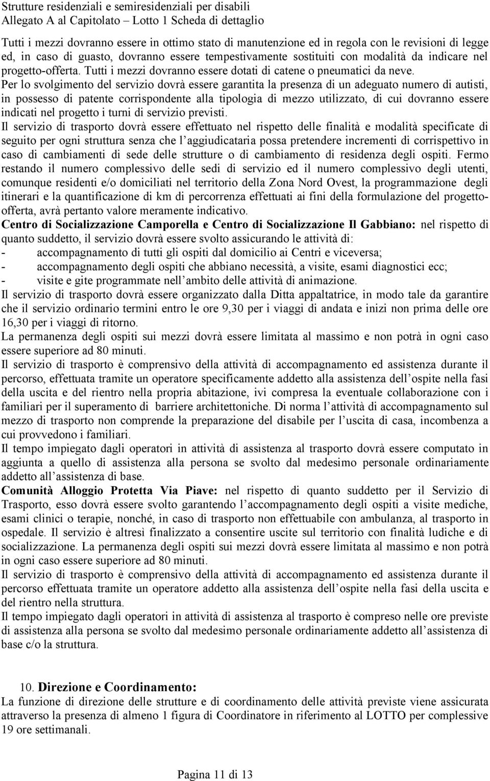 Per lo svolgimento del servizio dovrà essere garantita la presenza di un adeguato numero di autisti, in possesso di patente corrispondente alla tipologia di mezzo utilizzato, di cui dovranno essere