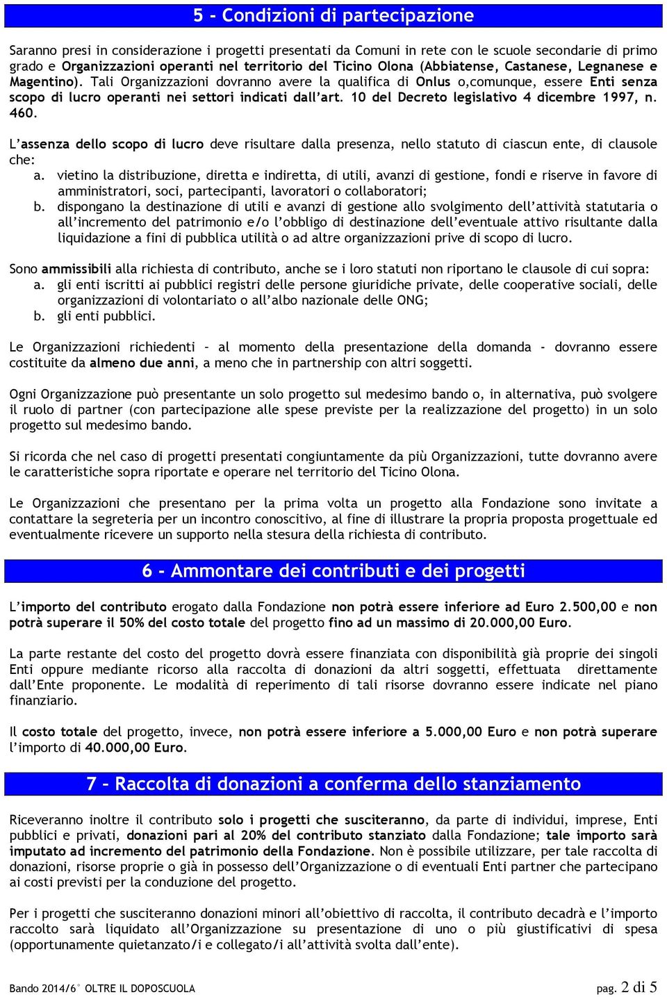 10 del Decreto legislativo 4 dicembre 1997, n. 460. L assenza dello scopo di lucro deve risultare dalla presenza, nello statuto di ciascun ente, di clausole che: a.