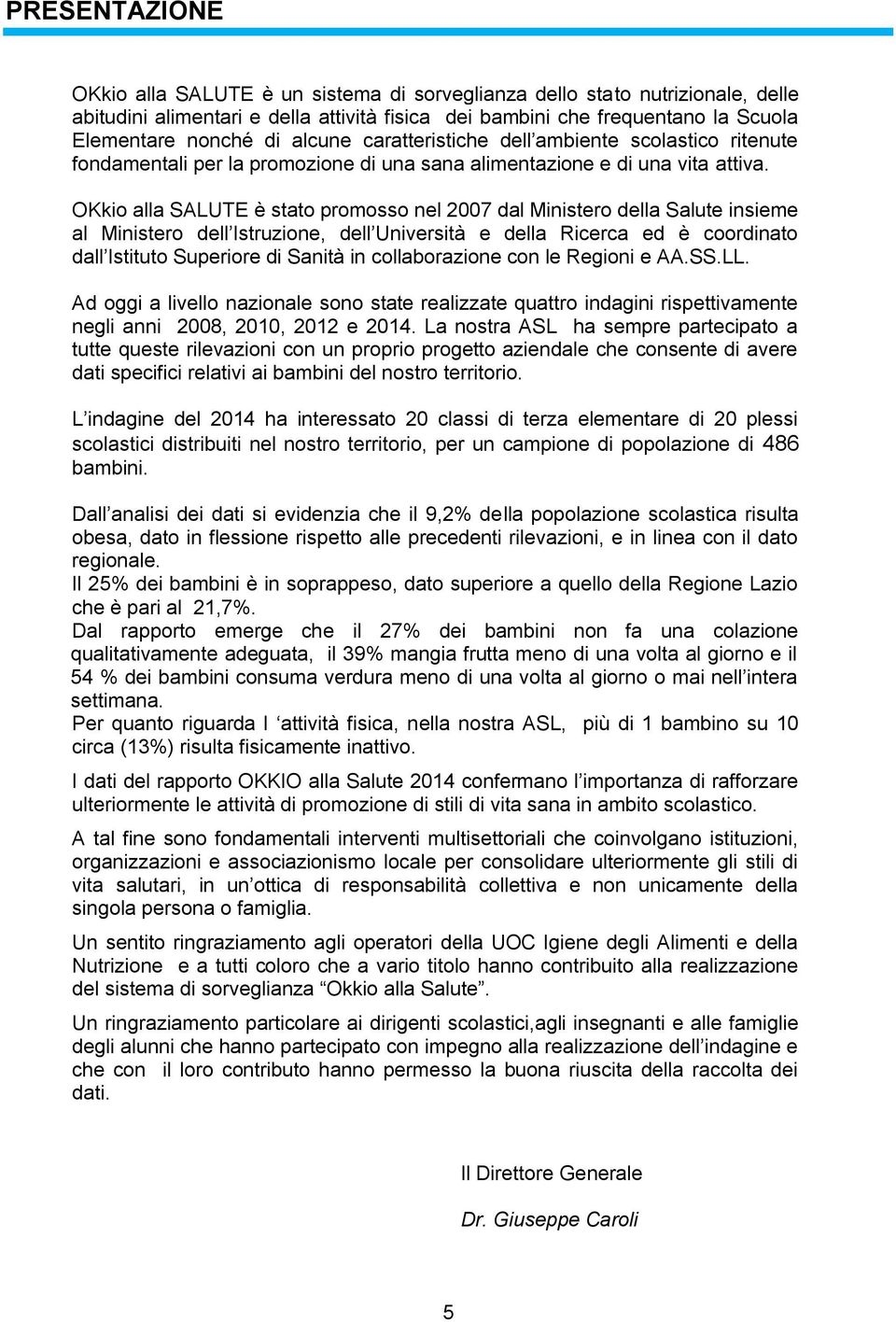 OKkio alla SALUTE è stato promosso nel 2007 dal Ministero della Salute insieme al Ministero dell Istruzione, dell Università e della Ricerca ed è coordinato dall Istituto Superiore di Sanità in