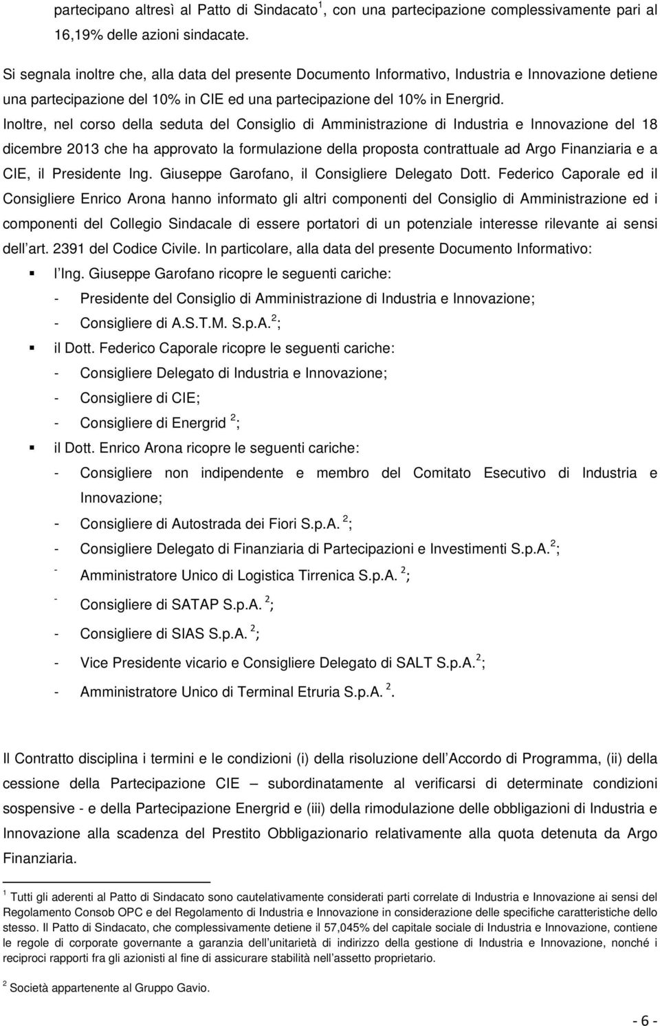 Inoltre, nel corso della seduta del Consiglio di Amministrazione di Industria e Innovazione del 18 dicembre 2013 che ha approvato la formulazione della proposta contrattuale ad Argo Finanziaria e a