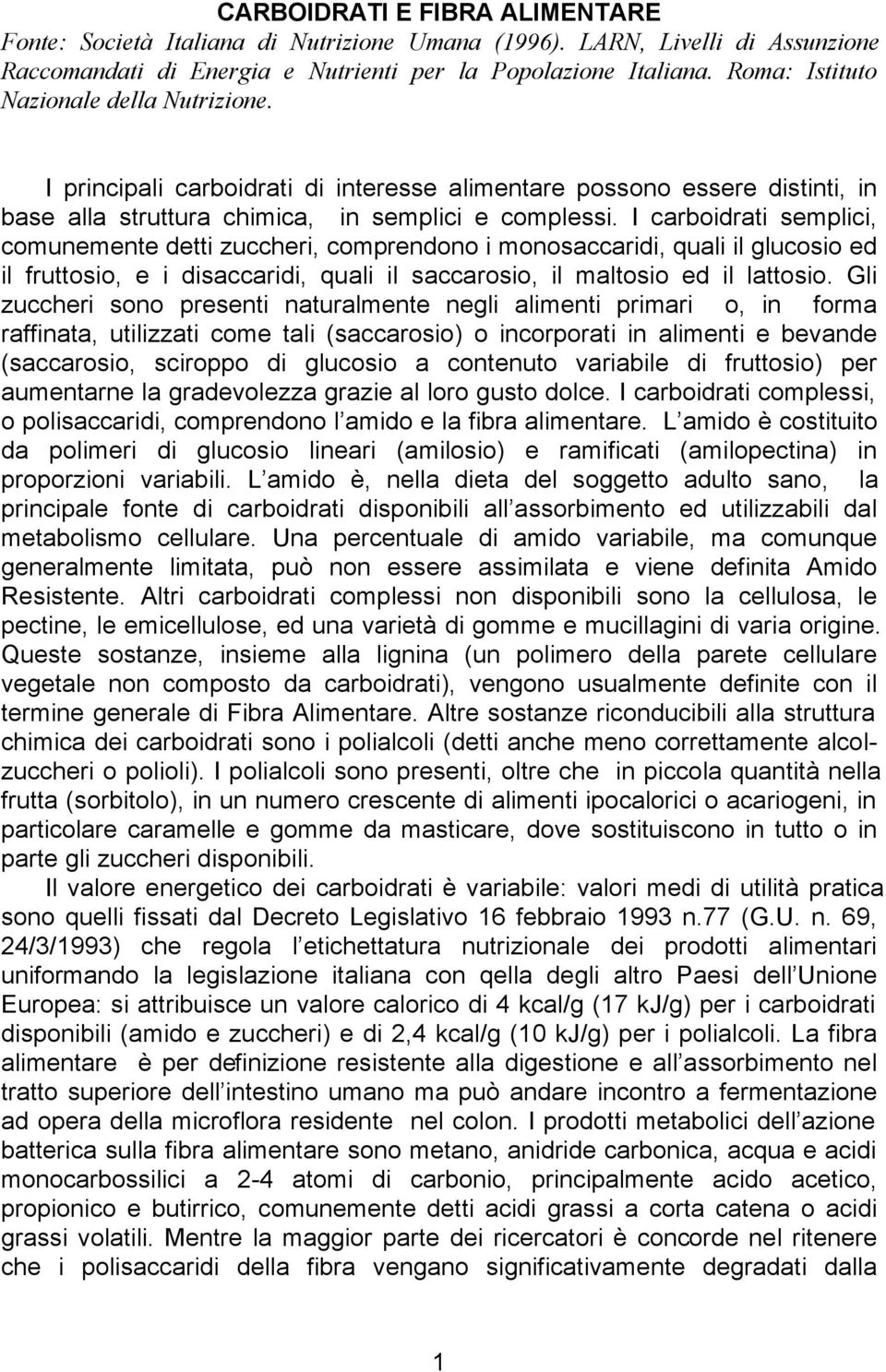 I carboidrati semplici, comunemente detti zuccheri, comprendono i monosaccaridi, quali il glucosio ed il fruttosio, e i disaccaridi, quali il saccarosio, il maltosio ed il lattosio.