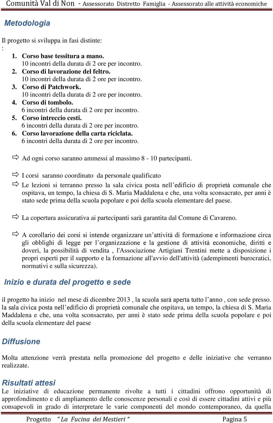 Corso intreccio cesti. 6 incontri della durata di 2 ore per incontro. 6. Corso lavorazione della carta riciclata. 6 incontri della durata di 2 ore per incontro. Ad ogni corso saranno ammessi al massimo 8-10 partecipanti.