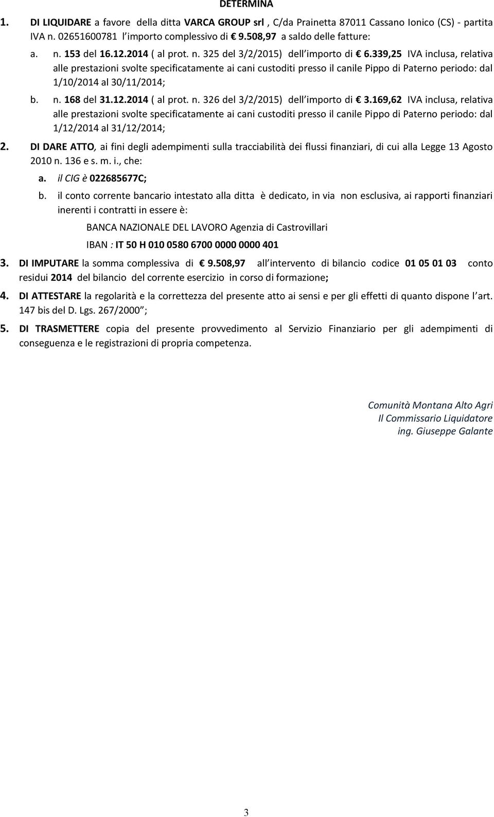 339,25 IVA inclusa, relativa alle prestazioni svolte specificatamente ai cani custoditi presso il canile Pippo di Paterno periodo: dal 1/10/2014 al 30/11/2014; b. n.
