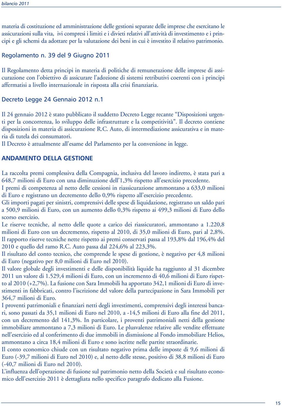 39 del 9 Giugno 2011 Il Regolamento detta principi in materia di politiche di remunerazione delle imprese di assicurazione con l obiettivo di assicurare l adozione di sistemi retributivi coerenti con