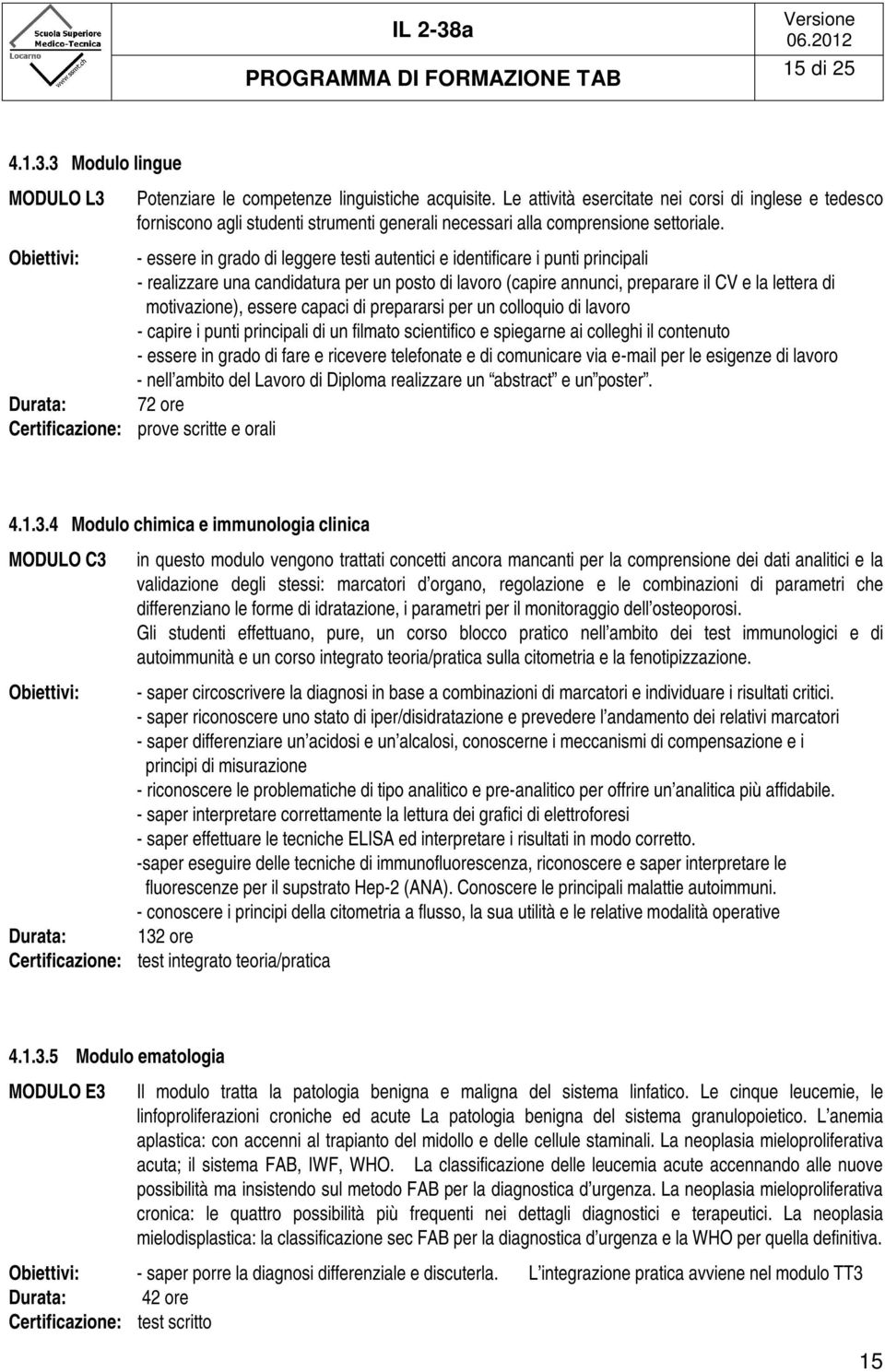 - essere in grado di leggere testi autentici e identificare i punti principali - realizzare una candidatura per un posto di lavoro (capire annunci, preparare il CV e la lettera di motivazione),