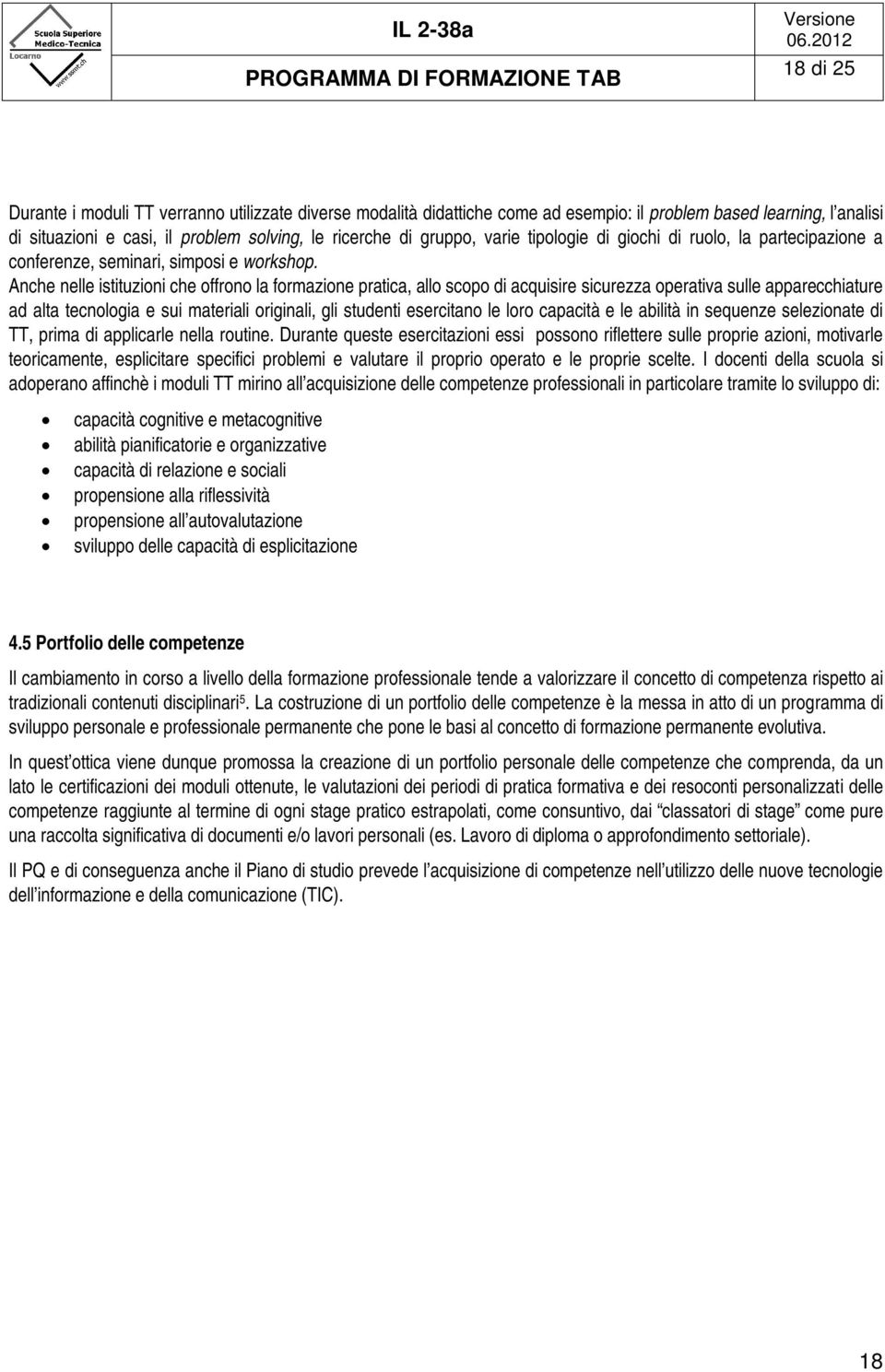 Anche nelle istituzioni che offrono la formazione pratica, allo scopo di acquisire sicurezza operativa sulle apparecchiature ad alta tecnologia e sui materiali originali, gli studenti esercitano le