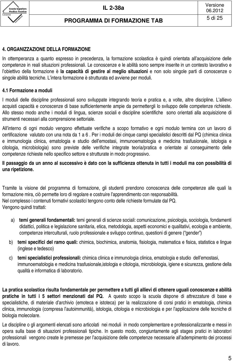 Le conoscenze e le abilità sono sempre inserite in un contesto lavorativo e l obiettivo della formazione è la capacità di gestire al meglio situazioni e non solo singole parti di conoscenze o singole