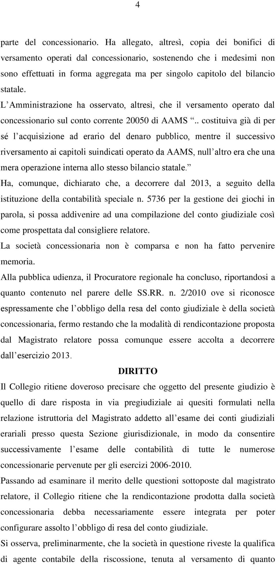 L Amministrazione ha osservato, altresì, che il versamento operato dal concessionario sul conto corrente 20050 di AAMS.