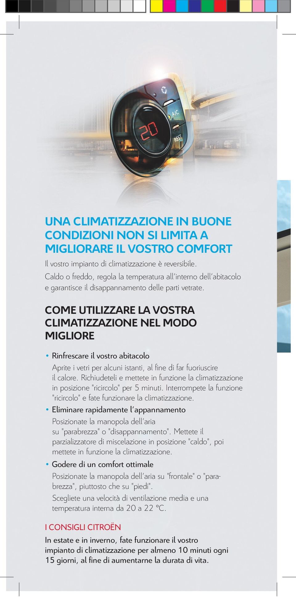 COME UTILIZZARE LA VOSTRA CLIMATIZZAZIONE NEL MODO MIGLIORE Rinfrescare il vostro abitacolo Aprite i vetri per alcuni istanti, al fine di far fuoriuscire il calore.