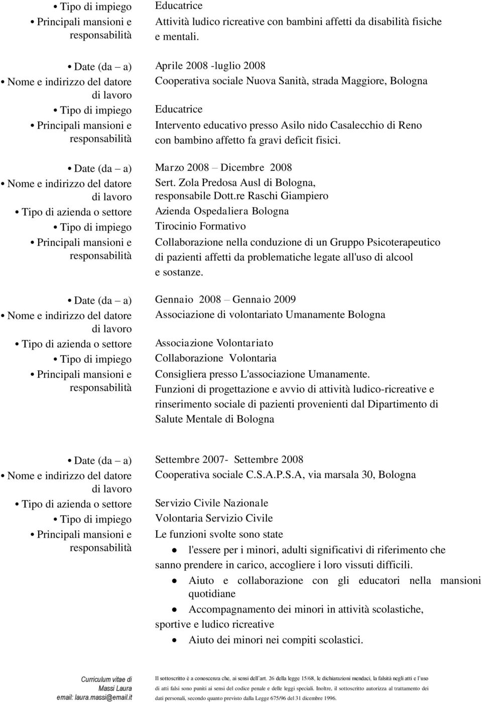 Casalecchio di Reno con bambino affetto fa gravi deficit fisici. Date (da a) Marzo 2008 Dicembre 2008 Nome e indirizzo del datore Sert. Zola Predosa Ausl di Bologna, responsabile Dott.