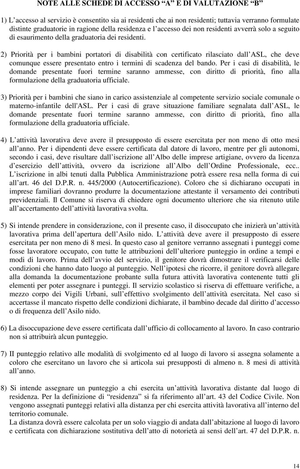 2) Priorità per i bambini portatori di disabilità con certificato rilasciato dall ASL, che deve comunque essere presentato entro i termini di scadenza del bando.