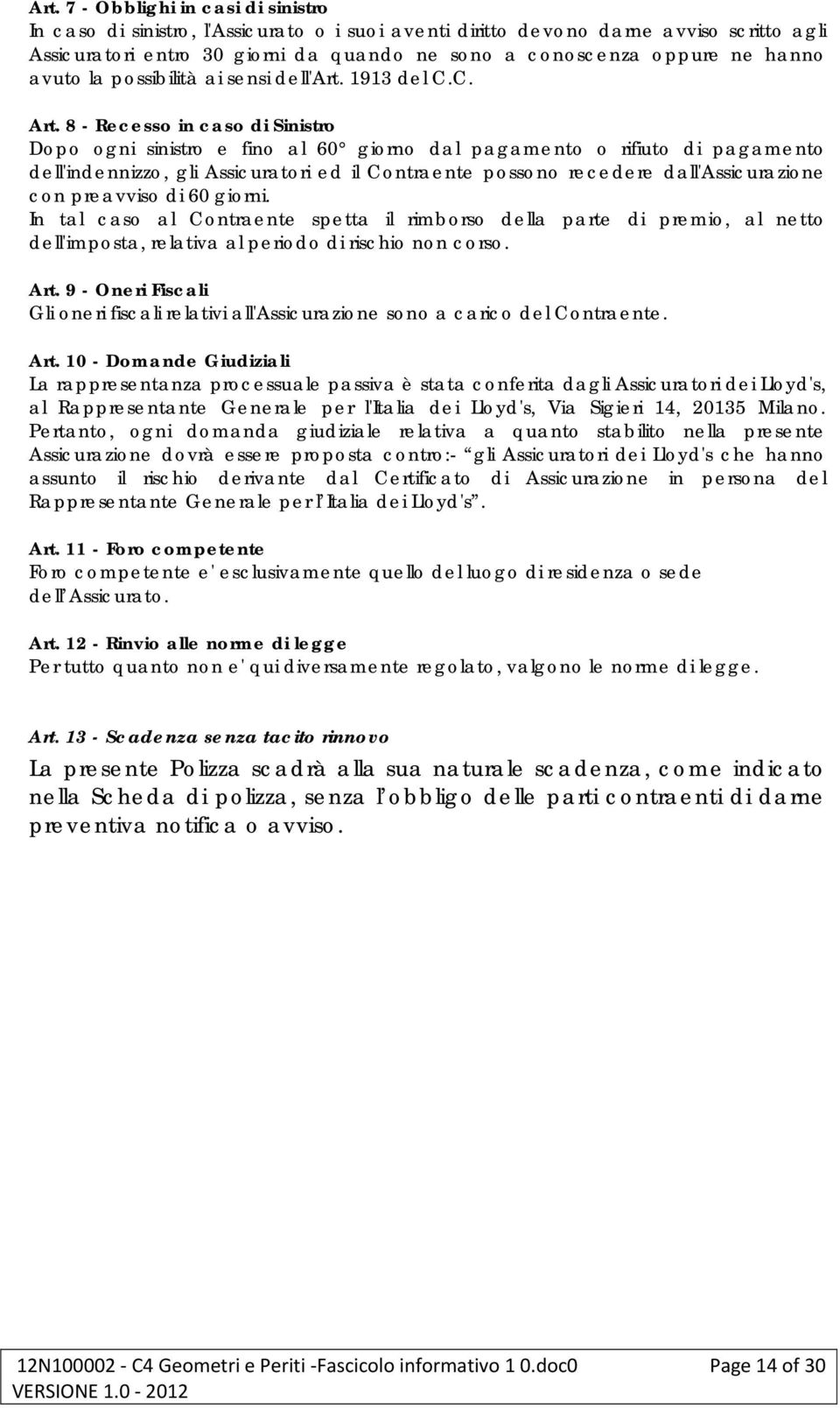 8 - Recesso in caso di Sinistro Dopo ogni sinistro e fino al 60 giorno dal pagamento o rifiuto di pagamento dell'indennizzo, gli Assicuratori ed il Contraente possono recedere dall'assicurazione con