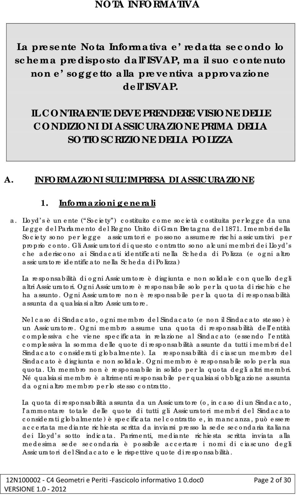 Lloyd s è un ente ( Society ) costituito come società costituita per legge da una Legge del Parlamento del Regno Unito di Gran Bretagna del 1871.