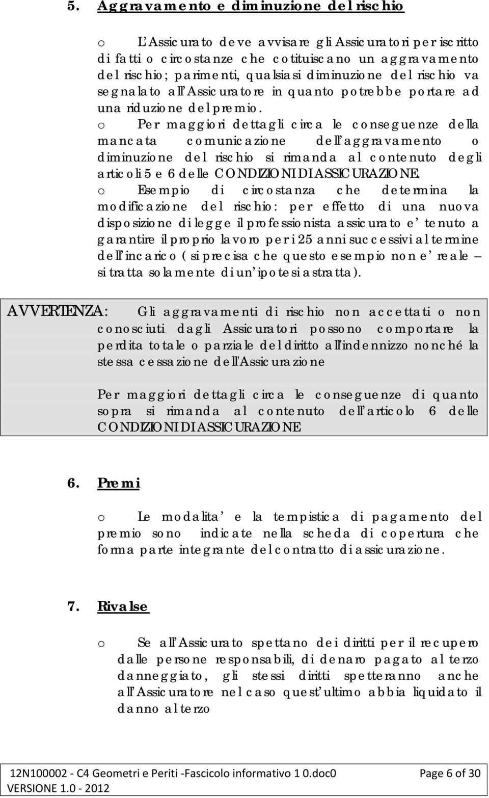 o Per maggiori dettagli circa le conseguenze della mancata comunicazione dell aggravamento o diminuzione del rischio si rimanda al contenuto degli articoli 5 e 6 delle CONDIZIONI DI ASSICURAZIONE.