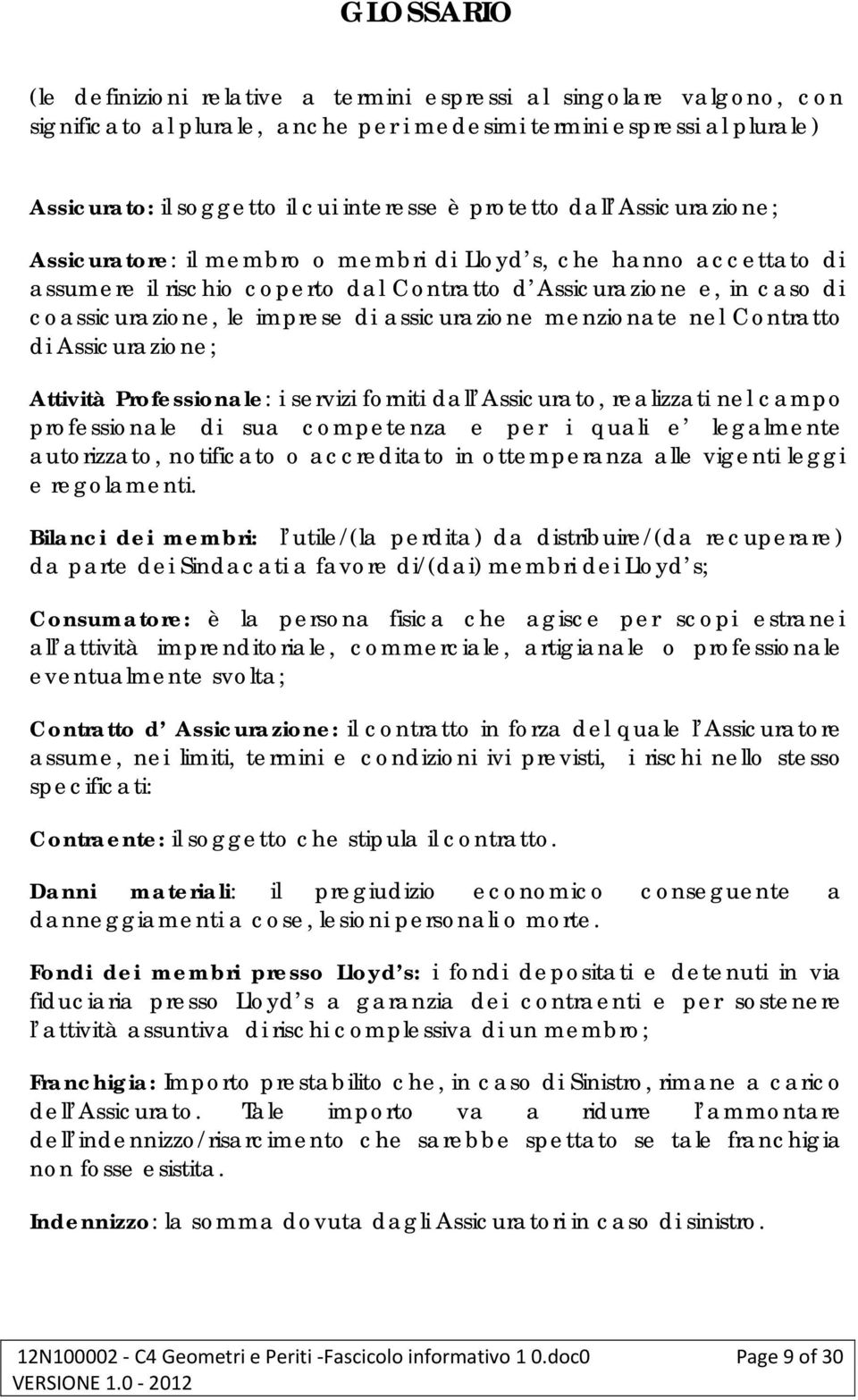 assicurazione menzionate nel Contratto di Assicurazione; Attività Professionale: i servizi forniti dall Assicurato, realizzati nel campo professionale di sua competenza e per i quali e legalmente