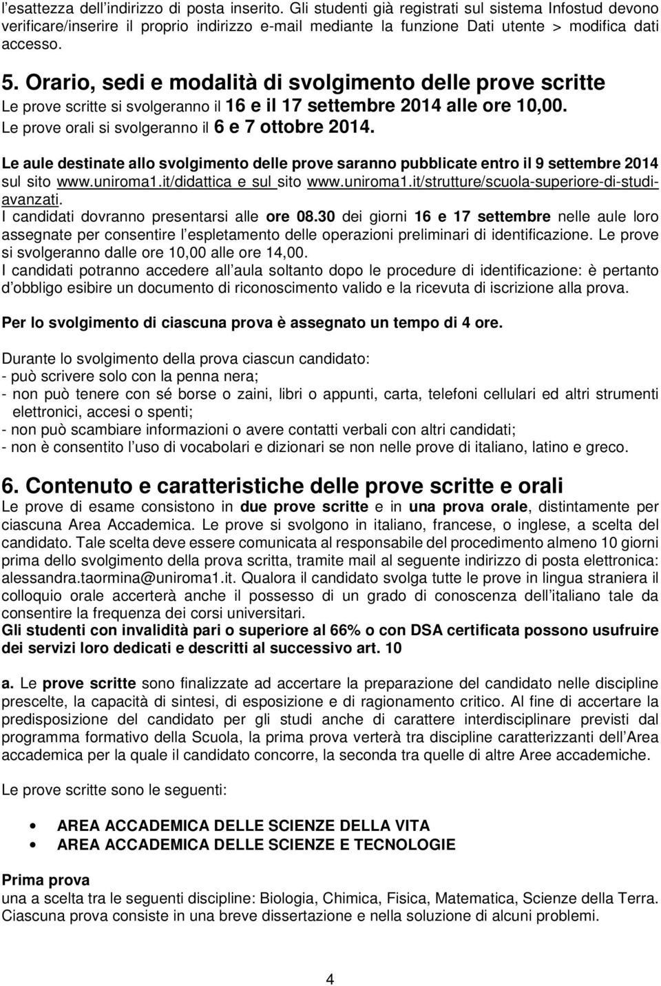 Orario, sedi e modalità di svolgimento delle prove scritte Le prove scritte si svolgeranno il 16 e il 17 settembre 2014 alle ore 10,00. Le prove orali si svolgeranno il 6 e 7 ottobre 2014.