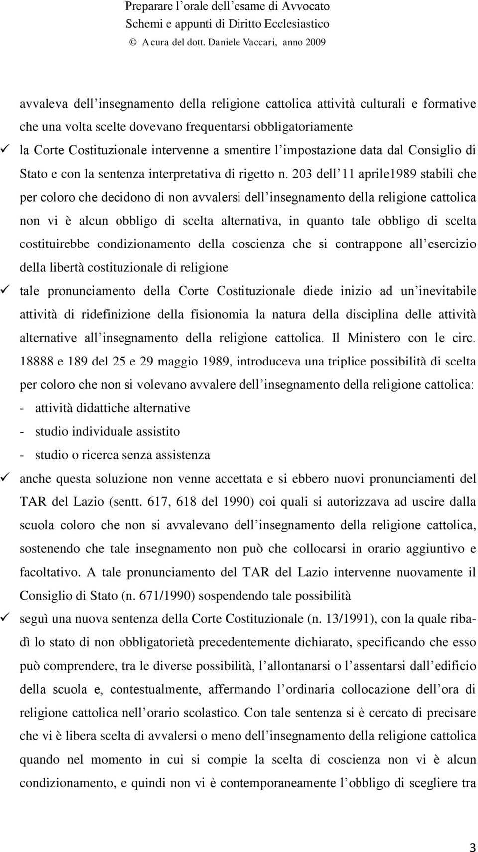 203 dell 11 aprile1989 stabilì che per coloro che decidono di non avvalersi dell insegnamento della religione cattolica non vi è alcun obbligo di scelta alternativa, in quanto tale obbligo di scelta