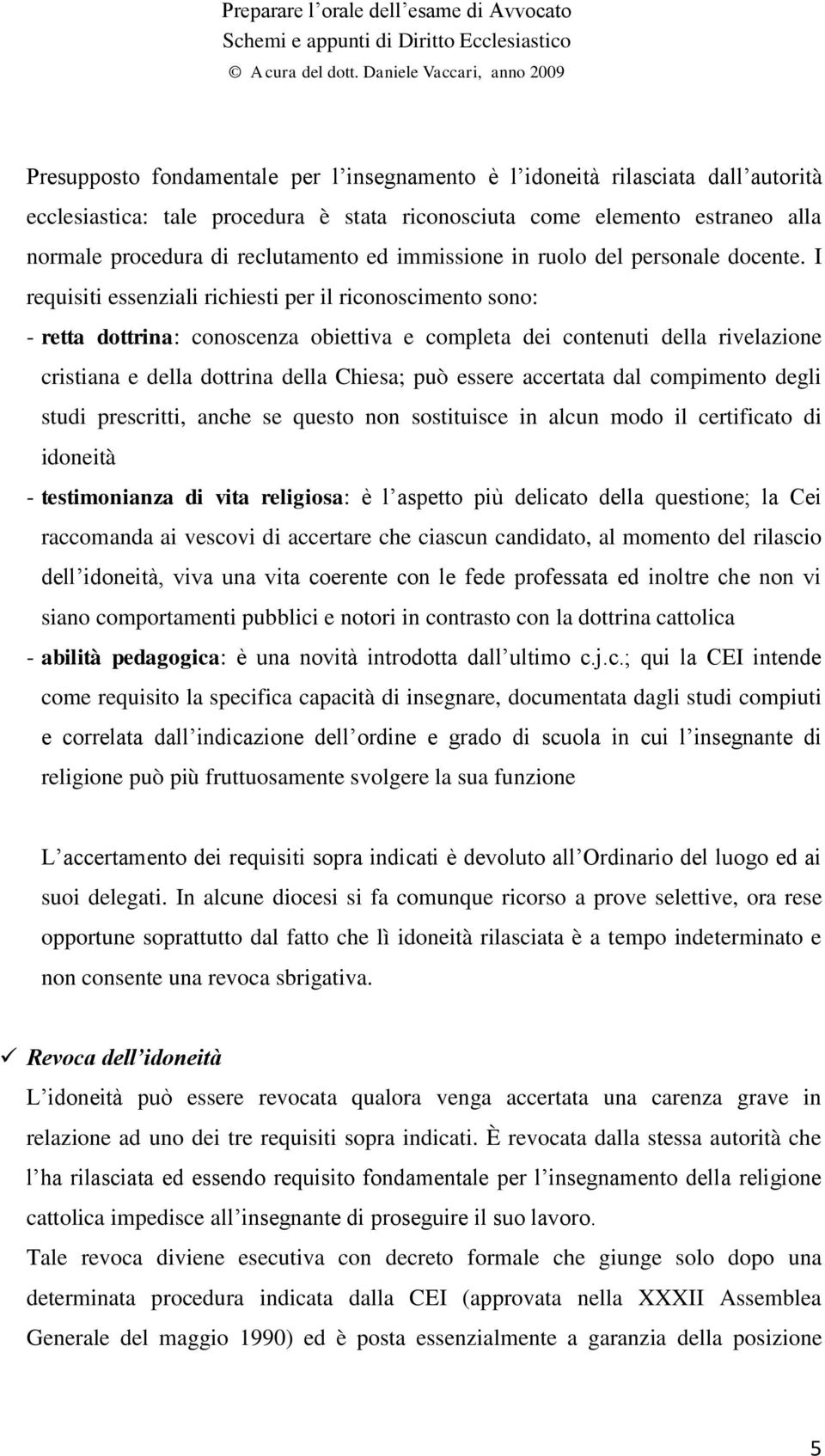 I requisiti essenziali richiesti per il riconoscimento sono: - retta dottrina: conoscenza obiettiva e completa dei contenuti della rivelazione cristiana e della dottrina della Chiesa; può essere