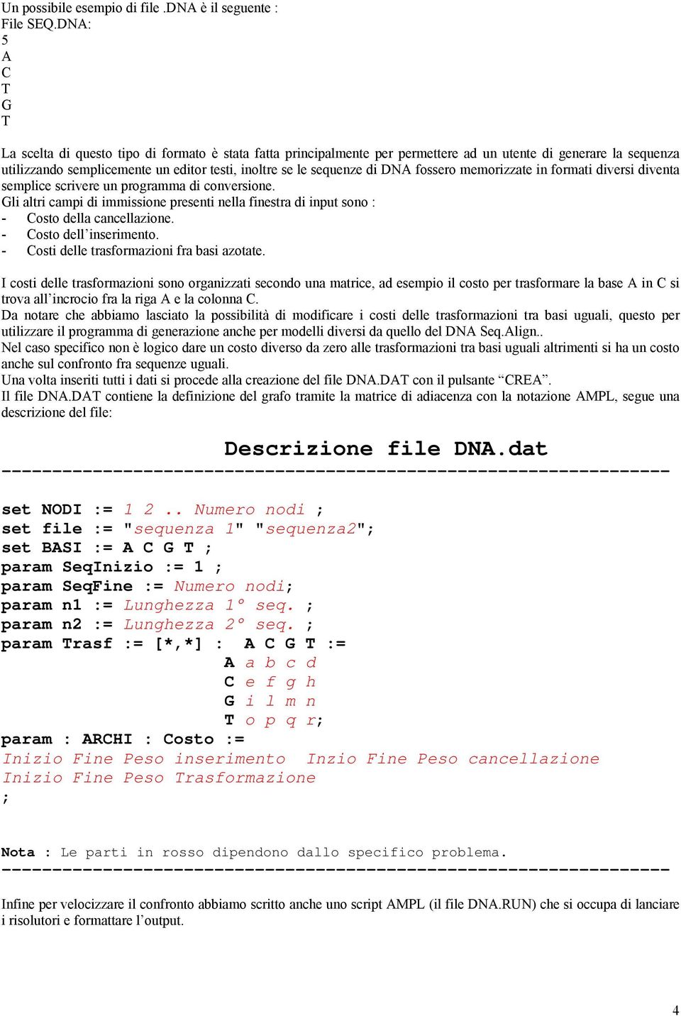 di DNA fossero memorizzate in formati diversi diventa semplice scrivere un programma di conversione. Gli altri campi di immissione presenti nella finestra di input sono : - Costo della cancellazione.