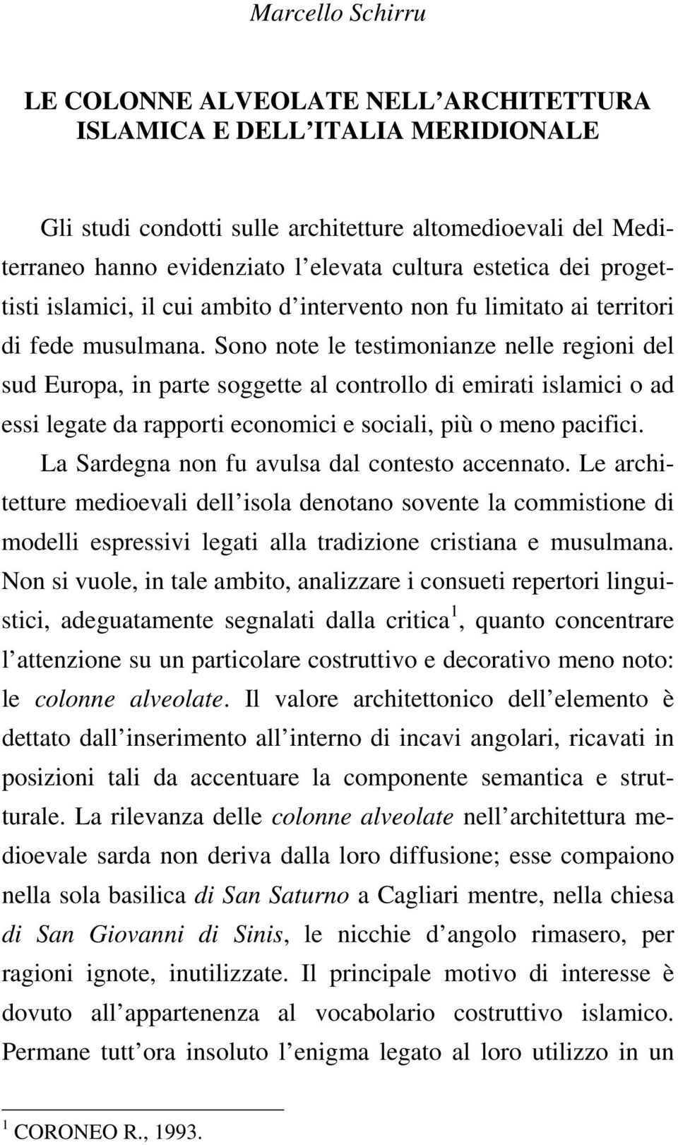 Sono note le testimonianze nelle regioni del sud Europa, in parte soggette al controllo di emirati islamici o ad essi legate da rapporti economici e sociali, più o meno pacifici.