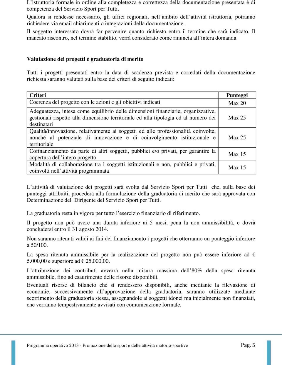 Il soggetto interessato dovrà far pervenire quanto richiesto entro il termine che sarà indicato. Il mancato riscontro, nel termine stabilito, verrà considerato come rinuncia all intera domanda.