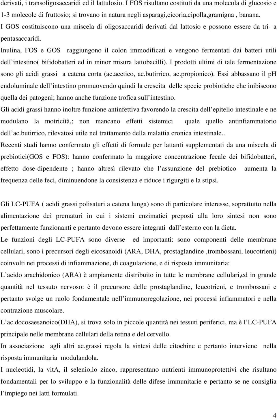 I GOS costituiscono una miscela di oligosaccaridi derivati dal lattosio e possono essere da tri- a pentasaccaridi.