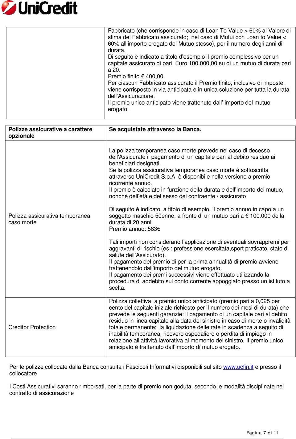 Per ciascun Fabbricato assicurato il Premio finito, inclusivo di imposte, viene corrisposto in via anticipata e in unica soluzione per tutta la durata dell Assicurazione.