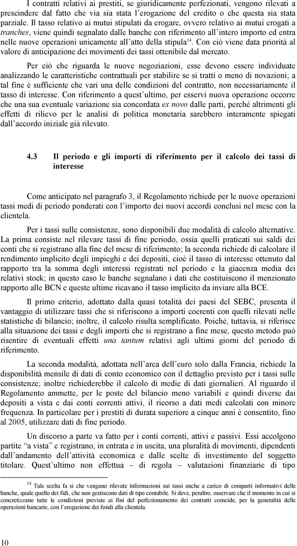 unicamente all atto della stipula 14. Con ciò viene data priorità al valore di anticipazione dei movimenti dei tassi ottenibile dal mercato.