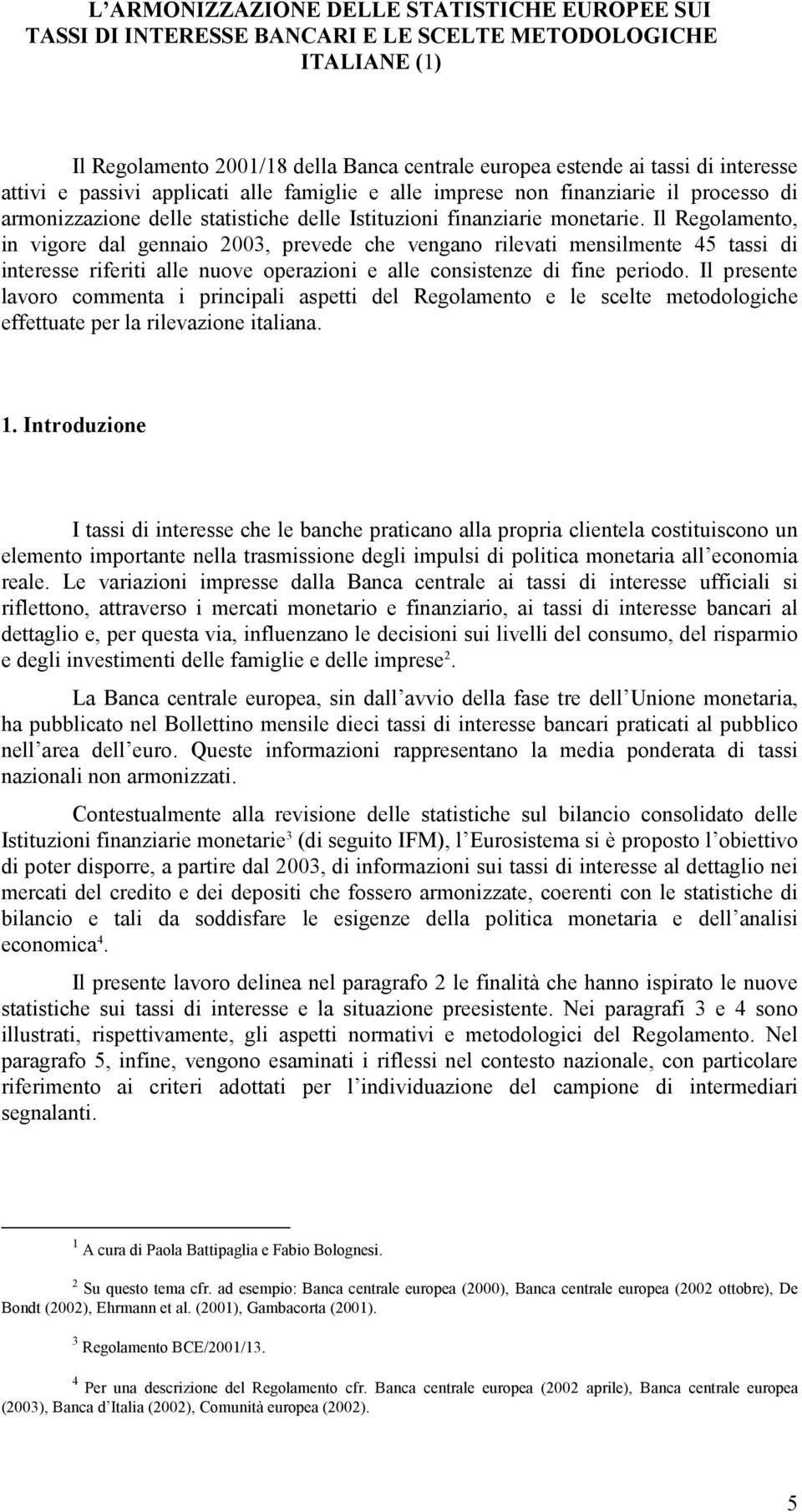 Il Regolamento, in vigore dal gennaio 2003, prevede che vengano rilevati mensilmente 45 tassi di interesse riferiti alle nuove operazioni e alle consistenze di fine periodo.