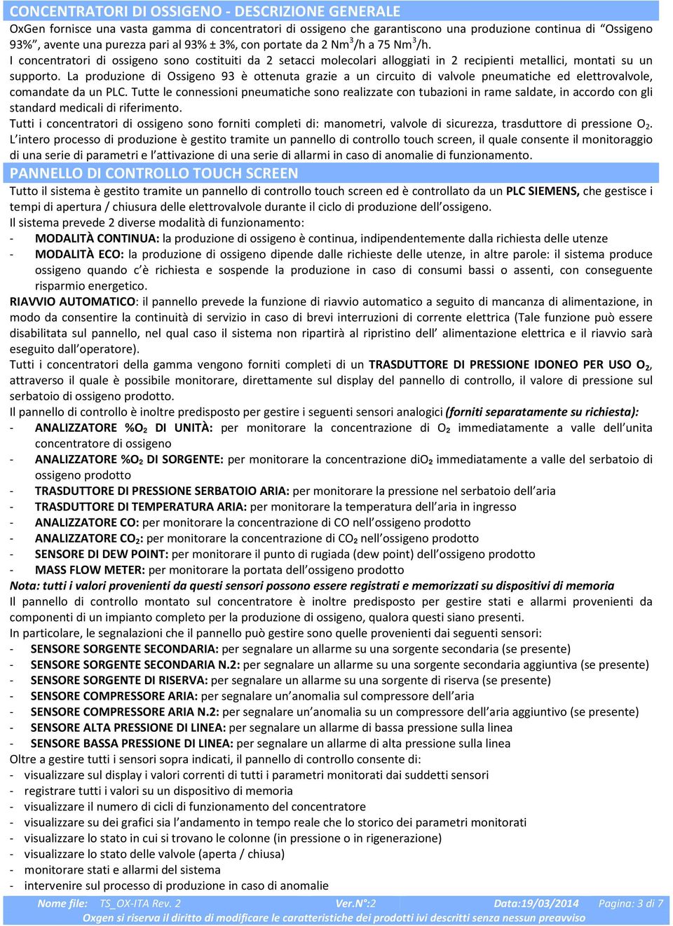 La produzione di Ossigeno 9 è ottenuta grazie a un circuito di valvole pneumatiche ed elettrovalvole, comandate da un PLC.