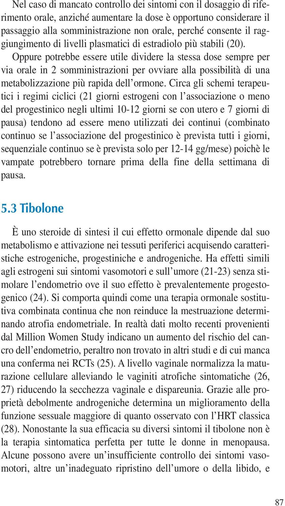 Oppure potrebbe essere utile dividere la stessa dose sempre per via orale in 2 somministrazioni per ovviare alla possibilità di una metabolizzazione più rapida dell ormone.